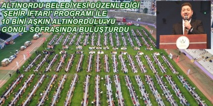 Altınordu Şehir İftarı 10 Bini Aşkın Altınordulu'nun Katılımı İle Gerçekleşti