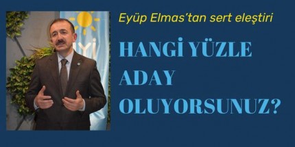 Eyüp Elmas: ‘’Hangi Yüzle Aday Oluyorsunuz’’