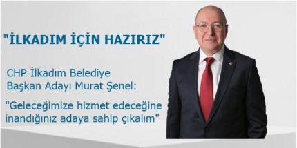 Şenel'den Seçmene Çağrı:  ‘İlkadım'a Hizmet Edecek Adaya Oy Verelim’