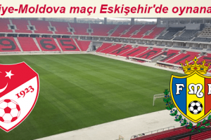Türkiye-Moldova Maçı Eskişehir'de Oynanacak